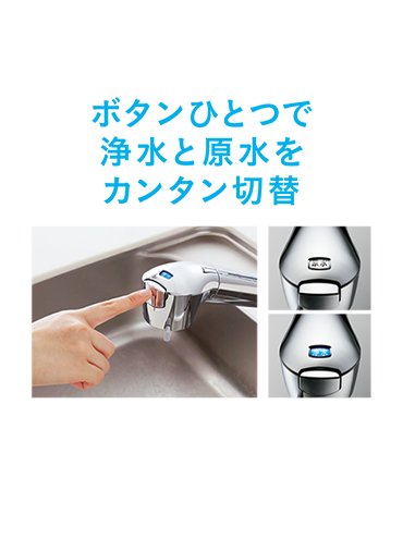 ボタンひとつで浄水と原水をカンタン切替