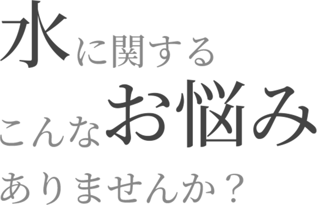 水に関するこんなお悩みありませんか？
