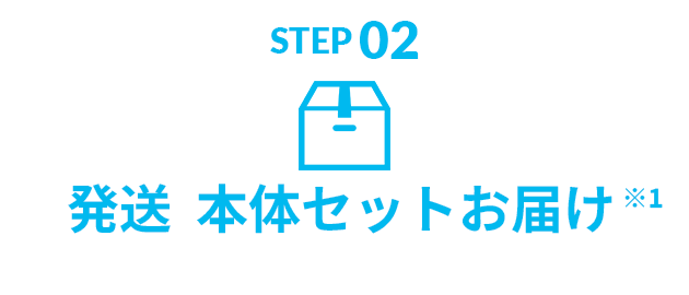 STEP02 発送 本体セットお届け ※1