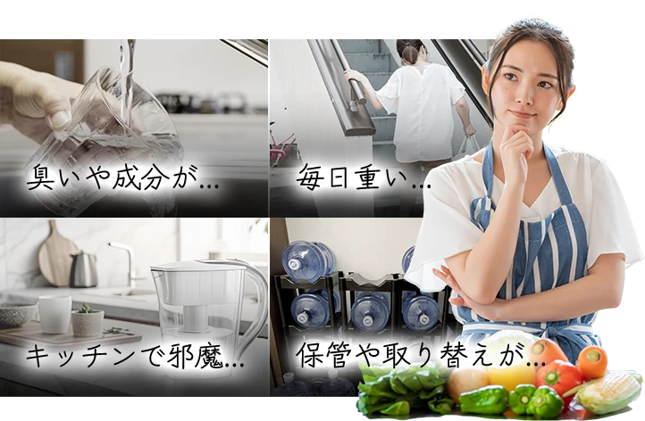 臭いや成分が… 毎日重い… キッチンで邪魔… 保管や取り替えが…
