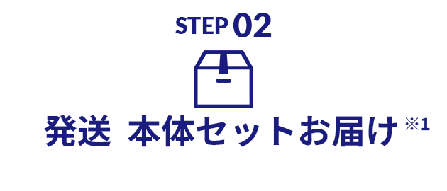 STEP02 発送 本体セットお届け ※1