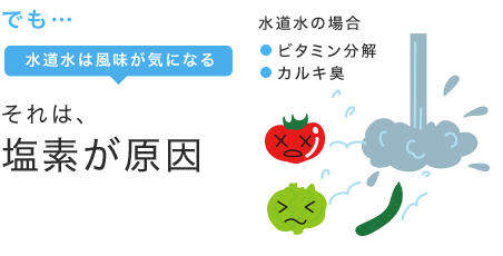 でも…水道水は風味が気になる それは、塩素が原因