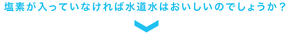 塩素が入っていなければ水道水はおいしいのでしょうか?