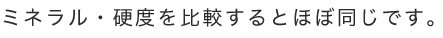 ミネラル・硬度を比較するとほぼ同じです。