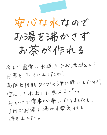 安心な水なのでお湯を沸かさずお茶が作れる