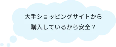 大手ショッピングサイトから購入しているから安全?